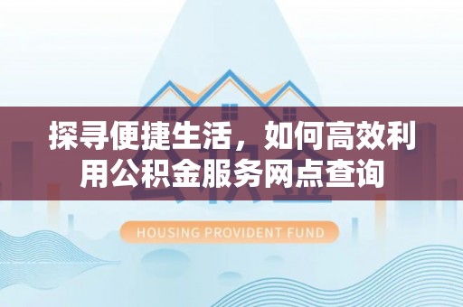 诸暨探寻便捷生活，如何高效利用公积金服务网点查询