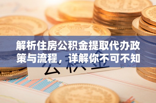 诸暨解析住房公积金提取代办政策与流程，详解你不可不知的关键点