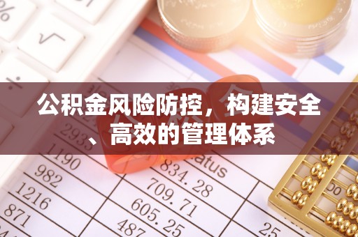诸暨公积金风险防控，构建安全、高效的管理体系