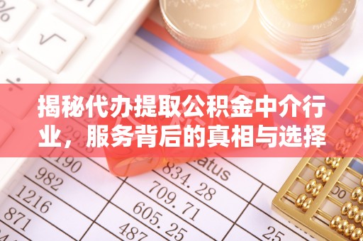 诸暨揭秘代办提取公积金中介行业，服务背后的真相与选择指南