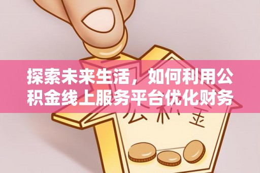 诸暨探索未来生活，如何利用公积金线上服务平台优化财务管理
