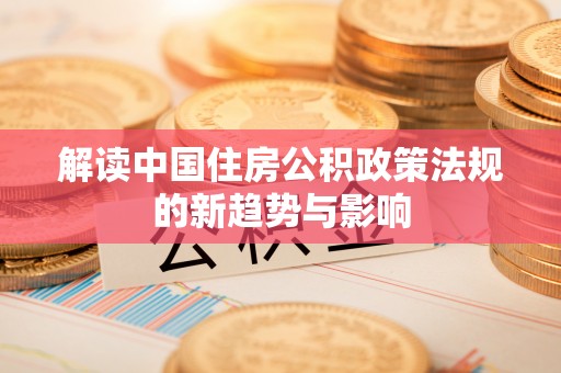 诸暨解读中国住房公积政策法规的新趋势与影响