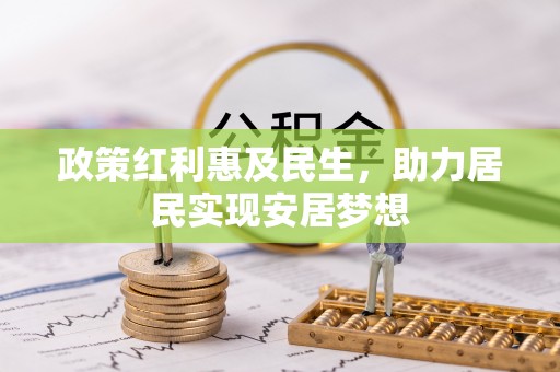诸暨政策红利惠及民生，助力居民实现安居梦想