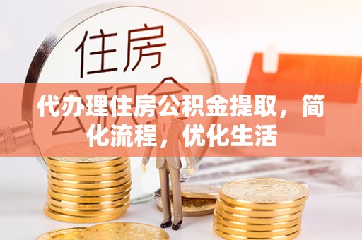 诸暨代办理住房公积金提取，简化流程，优化生活