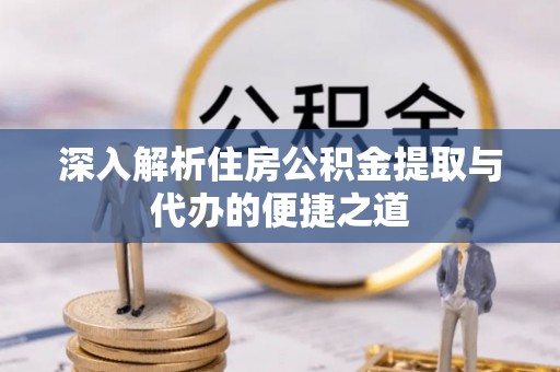 诸暨深入解析住房公积金提取与代办的便捷之道