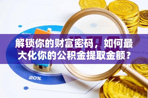诸暨解锁你的财富密码，如何最大化你的公积金提取金额？