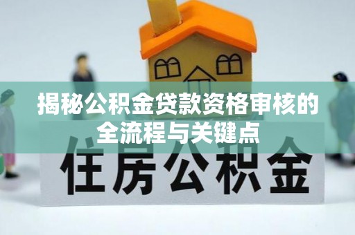 诸暨揭秘公积金贷款资格审核的全流程与关键点