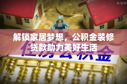 诸暨解锁家居梦想，公积金装修贷款助力美好生活