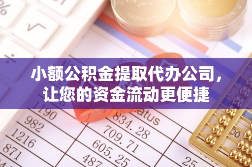 诸暨小额公积金提取代办公司，让您的资金流动更便捷