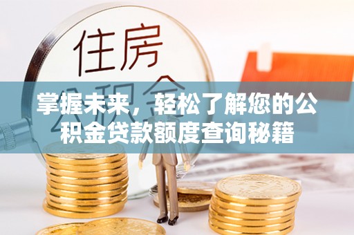 诸暨掌握未来，轻松了解您的公积金贷款额度查询秘籍