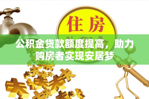 诸暨公积金贷款额度提高，助力购房者实现安居梦