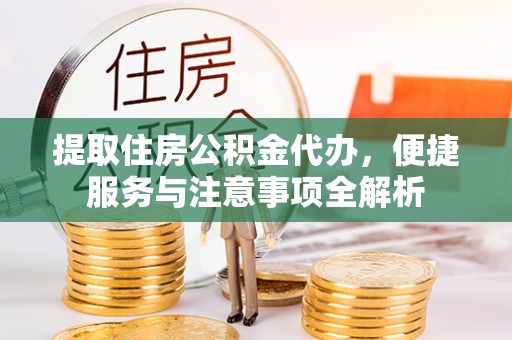 诸暨提取住房公积金代办，便捷服务与注意事项全解析