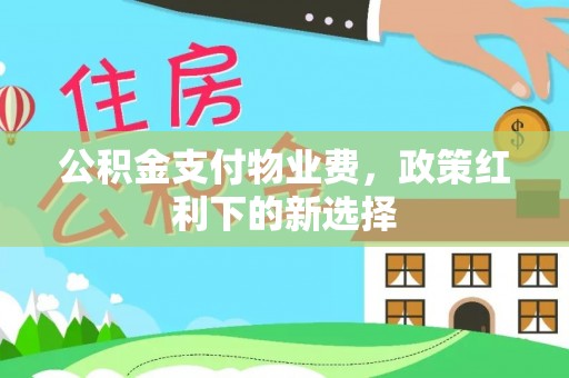 诸暨公积金支付物业费，政策红利下的新选择