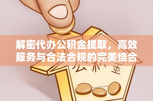 诸暨解密代办公积金提取，高效服务与合法合规的完美结合