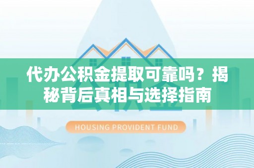 诸暨代办公积金提取可靠吗？揭秘背后真相与选择指南