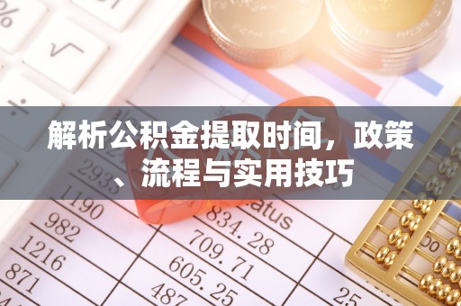 诸暨解析公积金提取时间，政策、流程与实用技巧