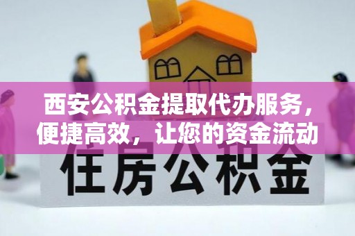 诸暨西安公积金提取代办服务，便捷高效，让您的资金流动无忧
