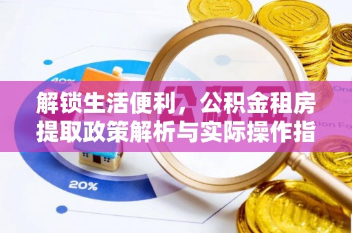 诸暨解锁生活便利，公积金租房提取政策解析与实际操作指南
