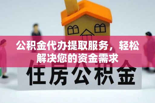 诸暨公积金代办提取服务，轻松解决您的资金需求