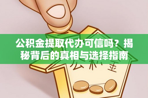 诸暨公积金提取代办可信吗？揭秘背后的真相与选择指南
