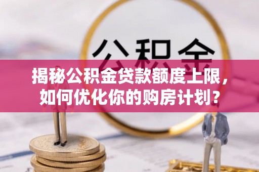 诸暨揭秘公积金贷款额度上限，如何优化你的购房计划？