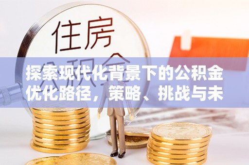 诸暨探索现代化背景下的公积金优化路径，策略、挑战与未来展望