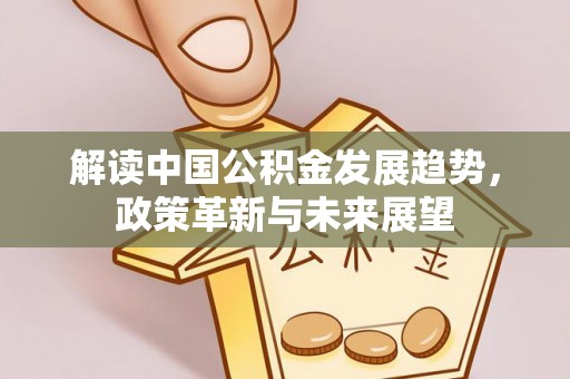 诸暨解读中国公积金发展趋势，政策革新与未来展望