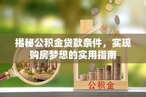 诸暨揭秘公积金贷款条件，实现购房梦想的实用指南