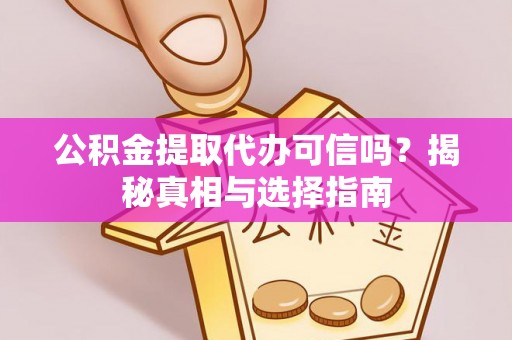 诸暨公积金提取代办可信吗？揭秘真相与选择指南