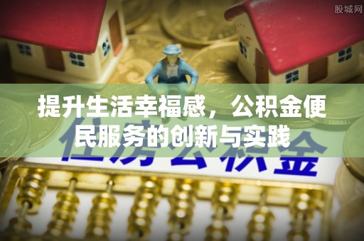 诸暨提升生活幸福感，公积金便民服务的创新与实践