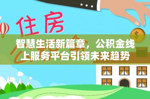 诸暨智慧生活新篇章，公积金线上服务平台引领未来趋势