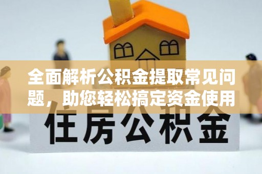 诸暨全面解析公积金提取常见问题，助您轻松搞定资金使用