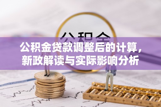 诸暨公积金贷款调整后的计算，新政解读与实际影响分析
