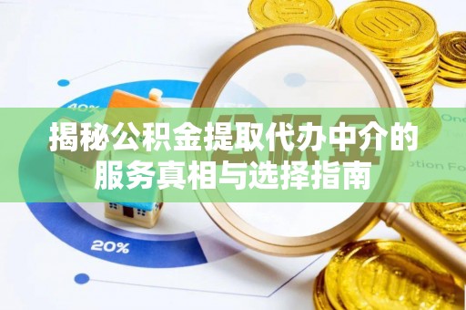 诸暨揭秘公积金提取代办中介的服务真相与选择指南