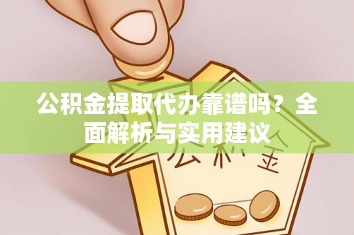 诸暨公积金提取代办靠谱吗？全面解析与实用建议
