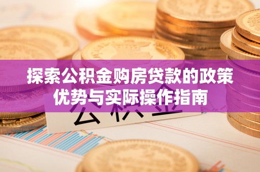诸暨探索公积金购房贷款的政策优势与实际操作指南