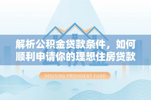 诸暨解析公积金贷款条件，如何顺利申请你的理想住房贷款