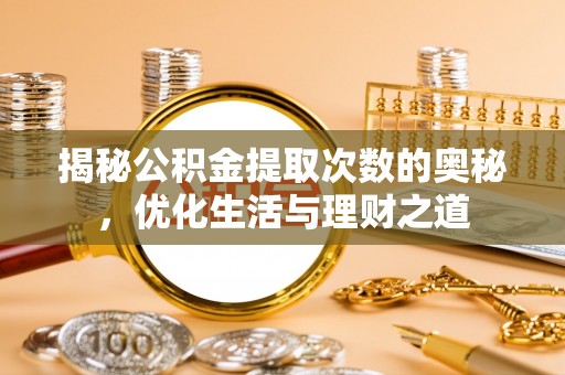 诸暨揭秘公积金提取次数的奥秘，优化生活与理财之道