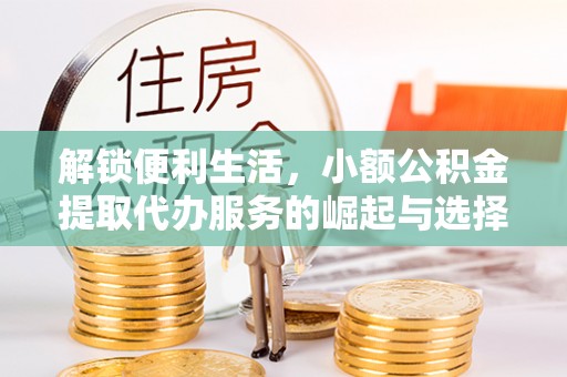 诸暨解锁便利生活，小额公积金提取代办服务的崛起与选择