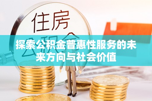 诸暨探索公积金普惠性服务的未来方向与社会价值