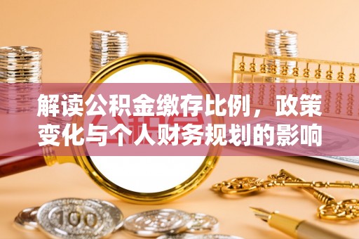 诸暨解读公积金缴存比例，政策变化与个人财务规划的影响