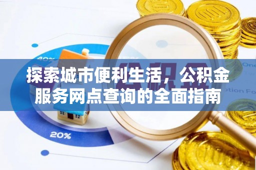 诸暨探索城市便利生活，公积金服务网点查询的全面指南