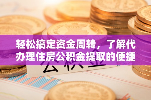 诸暨轻松搞定资金周转，了解代办理住房公积金提取的便捷之道
