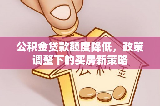 诸暨公积金贷款额度降低，政策调整下的买房新策略