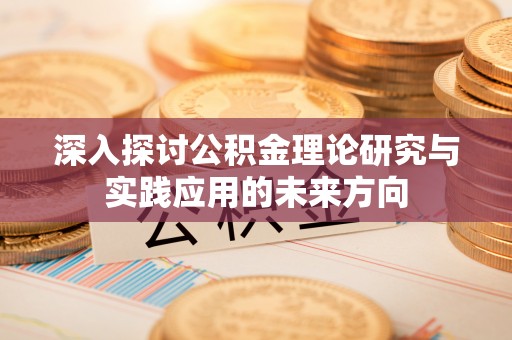 诸暨深入探讨公积金理论研究与实践应用的未来方向