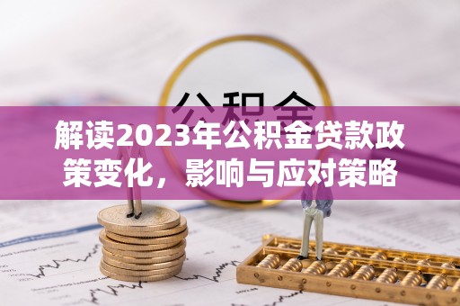 诸暨解读2023年公积金贷款政策变化，影响与应对策略