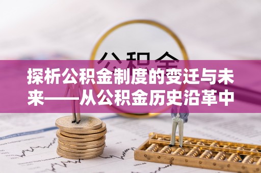 诸暨探析公积金制度的变迁与未来——从公积金历史沿革中读懂社会福利发展