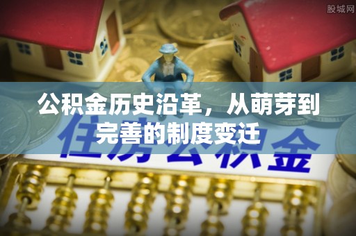 诸暨公积金历史沿革，从萌芽到完善的制度变迁