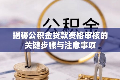 诸暨揭秘公积金贷款资格审核的关键步骤与注意事项