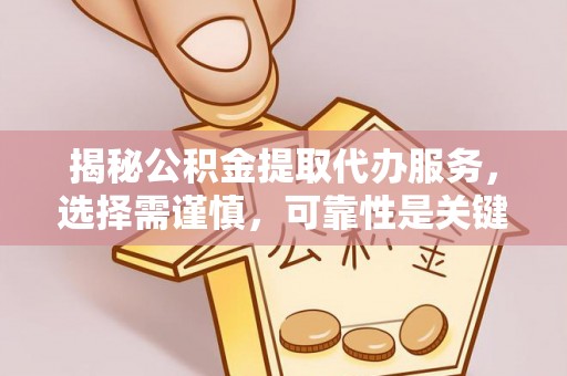 诸暨揭秘公积金提取代办服务，选择需谨慎，可靠性是关键